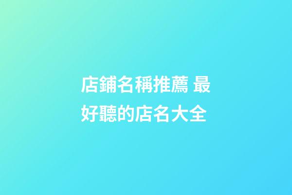 店鋪名稱推薦 最好聽的店名大全-第1張-店鋪起名-玄機派
